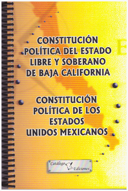 CONSTITUCION POLITICA DEL ESTADO LIBRE Y SOBERANO DE BAJA CALIFORNIA / CONSTITUCION POLITICA DE LOS ESTADOS UNIDOS MEXICANOS