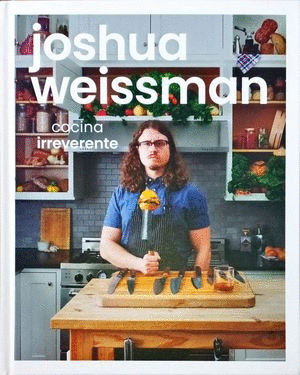 JOSHUA WEISSMAN. COCINA IRREVERENTE