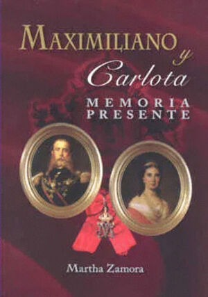 MAXIMILIANO Y CARLOTA, MEMORIA PRESENTE (2DA.EDICION)