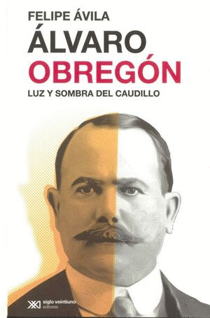 ÁLVARO OBREGÓN. LUZ Y SOMBRA DEL CAUDILLO