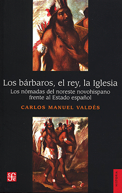 LOS BÁRBAROS, EL REY, LA IGLESIA LOS NÓMADAS DEL NORESTE NOVOHISPANO FRENTE AL ESTADO ESPAÑOL