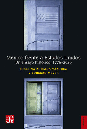 MÉXICO FRENTE A ESTADOS UNIDOS. UN ENSAYO HISTÓRICO, 1776 - 2020