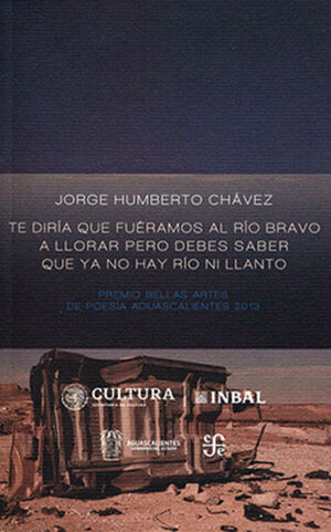 TE DIRÍA QUE FUÉRAMOS AL RÍO BRAVO A LLORAR PERO DEBES SABER QUE YA NO HAY RÍO NI LLANTO
