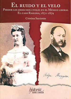 EL RUIDO Y EL VELO PERDER LOS DERECHOS CIVILES EN EL MÉXICO LIBERAL EL CASO RAIGOSA, 1872-1879