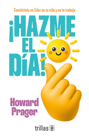 ¡HAZME EL DÍA! CONVIÉRTETE EN LÍDER EN TU VIDA Y EN TU TRABAJO