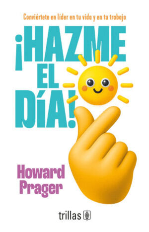 ¡HAZME EL DÍA! CONVIÉRTETE EN LÍDER EN TU VIDA Y EN TU TRABAJO