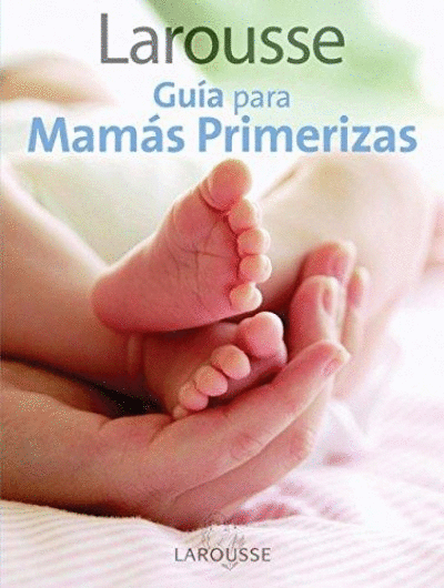 LAROUSSE GUÍA PARA MAMÁS PRIMERIZAS