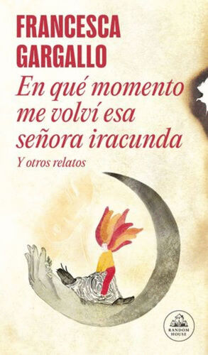 EN QUÉ MOMENTO ME VOLVÍ ESA SEÑORA IRACUNDA. Y OTROS RELATOS