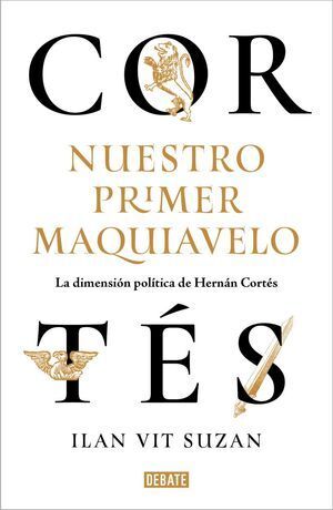 CORTÉS, NUESTRO PRIMER MAQUIAVELO