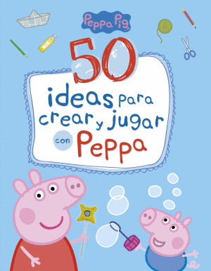 PEPPA PIG. 50 IDEAS PARA CREAR Y JUGAR CON PEPPA