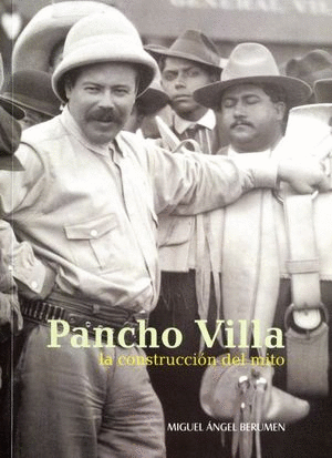 PANCHO VILLA. LA CONSTRUCCIÓN DEL MITO