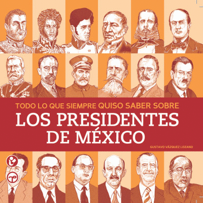 TODO LO QUE SIEMPRE QUISO SABER SOBRE LOS PRESIDENTES DE MEXICO