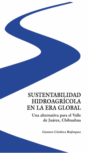 SUSTENTABILIDAD HIDROAGRÍCOLA EN LA ERA GLOBAL. UNA ALTERNATIVA PARA EL VALLE DE JUÁREZ, CHIHUAHUA