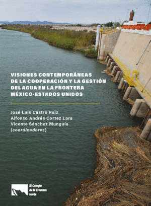 VISIONES CONTEMPORÁNEAS DE LA COOPERACIÓN Y LA GESTIÓN DEL AGUA EN LA FRONTERA MÉXICO-ESTADOS UNIDOS