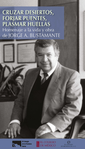 CRUZAR DESIERTOS, FORJAR PUENTES, PLASMAR HUELLAS: HOMENAJE A LA OBRA DE JORGE A. BUSTAMANTE.