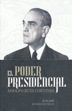 EL PODER PRESIDENCIAL. ADOLFO RUÍZ CORTINES
