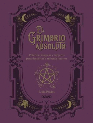 EL GRIMORIO ABSOLUTO. PRÁCTICAS MÁGICAS Y CONJUROS PARA DESPERTAR A TU BRUJA INTERIOR