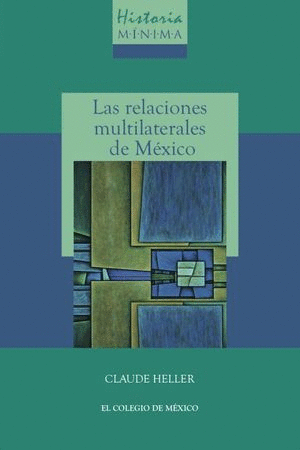 HISTORIA MÍNIMA DE LAS RELACIONES MULTILATERALES DE MÉXICO