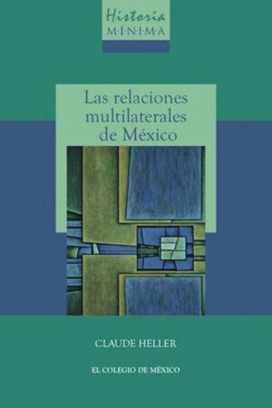 HISTORIA MÍNIMA DE LAS RELACIONES MULTILATERALES DE MÉXICO