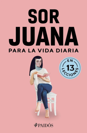 SOR JUANA PARA LA VIDA DIARIA (EN 13 LECCIONES)