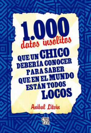1.000 DATOS INSÓLITOS QUE UN CHICO DEBERÍA CONOCER PARA SABER QUE EN EL MUNDO ESTÁN TODOS LOCOS