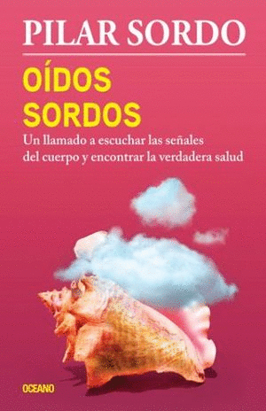 OIDOS SORDOS. UN LLAMADO A ESCUCHAR LASSEÑALES DEL CUERPO Y ENCONTRAR LA VERDADERA SALUD