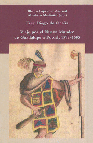 FRAY DIEGO DE OCAÑA. VIAJE POR EL NUEVO MUNDO: DE GUADALUPE A POTOSÍ, 1599 - 1605