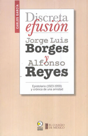 DISCRETA EFUSION JORGE LUIS BORGES Y ALFONSO REYES. EPISTOLARIO 1923 1959 Y CRONICA DE UNA AMISTAD