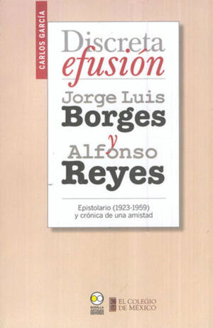 DISCRETA EFUSION JORGE LUIS BORGES Y ALFONSO REYES. EPISTOLARIO 1923 1959 Y CRONICA DE UNA AMISTAD