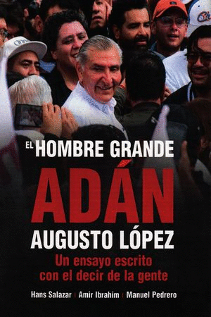 HOMBRE GRANDE, EL. ADÁN AUGUSTO LÓPEZ. UN ENSAYO ESCRITO CON EL DECIR DE LA GENTE