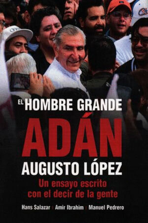 HOMBRE GRANDE, EL. ADÁN AUGUSTO LÓPEZ. UN ENSAYO ESCRITO CON EL DECIR DE LA GENTE