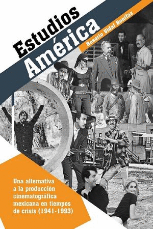 ESTUDIOS AMÉRICA. UNA ALTERNATIVA A LA PRODUCCIÓN CINEMATOGRÁFICA MEXICANA EN TIEMPOS DE CRISIS (1941-1993)