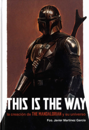 THIS IS THE WAY. LA CREACIÓN DE THE MANDALORIAN Y SU UNIVERSO