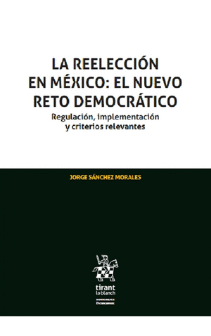 LA REELECCIÓN EN MÉXICO: EL NUEVO RETO DEMOCRÁTICO. REGULACIÓN, IMPLEMENTACIÓN Y CRITERIOS RELEVANTES