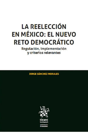 LA REELECCIÓN EN MÉXICO: EL NUEVO RETO DEMOCRÁTICO. REGULACIÓN, IMPLEMENTACIÓN Y CRITERIOS RELEVANTES