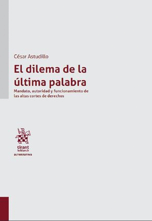 EL DILEMA DE LA ÚLTIMA PALABRA. MANDATO, AUTORIDAD Y FUNCIONAMIENTO DE LAS ALTAS CORTES DE DERECHOS