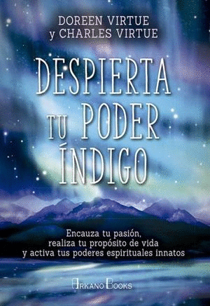 DESPIERTA TU PODER INDIGO. ENCAUZA TU PASION REALIZA TU PROPOSITO DE VIDA Y ACTIVA TUS PODERES