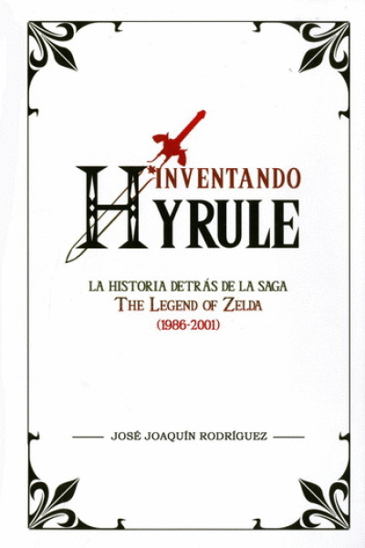 INVENTANDO HYRULE. LA HISTORIA DETRÁS DE LA SAGA THE LEGEND OF ZELDA