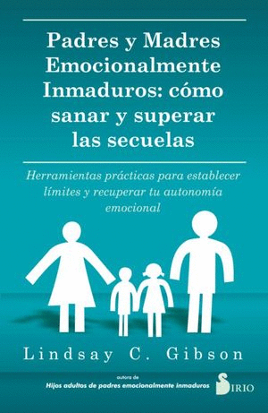 PADRES Y MADRES EMOCIONALMENTE INMADUROS: CÓMO SANAR Y SUPERAR LAS SECUELAS