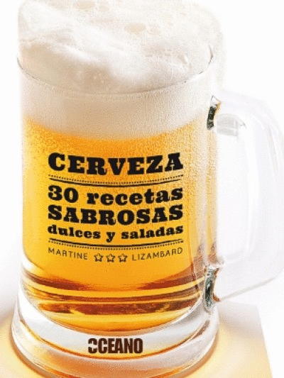 CERVEZA: 30 RECETAS SABROSAS DULCES Y SALADAS