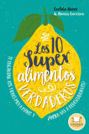 LOS 10 SUPERALIMENTOS VERDADEROS : LOS CONOCES, TE ENCANTAN, LOS TIENES MUY A MANO, Y ¡AHORA VAS A DESCUBRIRLOS!