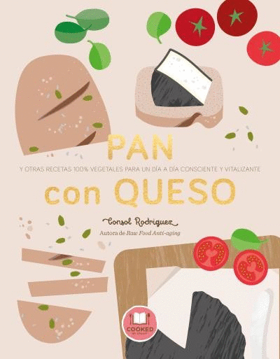 PAN CON QUESO : Y OTRAS RECETAS 100% VEGETALES PARA UN DÍA A DÍA CONSCIENTE Y VITALIZANTE