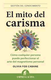EL MITO DEL CARISMA : CÓMO CUALQUIER PERSONA PUEDE PERFECCIONAR EL ARTE DEL MAGNETISMO PERSONAL