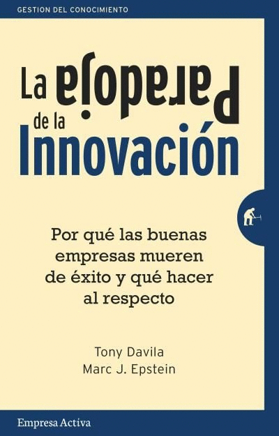 LA PARADOJA DE LA INNOVACIÓN : POR QUÉ LAS BUENAS EMPRESAS MUEREN DE ÉXITO Y QUÉ HACER AL RESPECTO