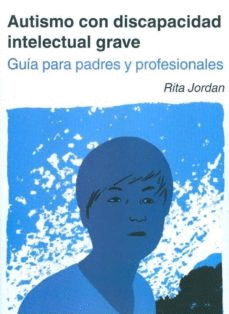 AUTISMO CON DISCAPACIDAD INTELECTUAL GRAVE. GUIA PARA PADRES Y PR OFESIONALES