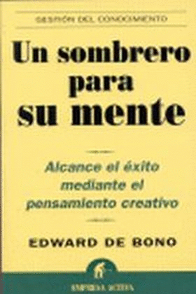 UN SOMBRERO PARA SU MENTE : ALCANCE EL ÉXITO MEDIANTE EL PENSAMIENTO CREATIVO