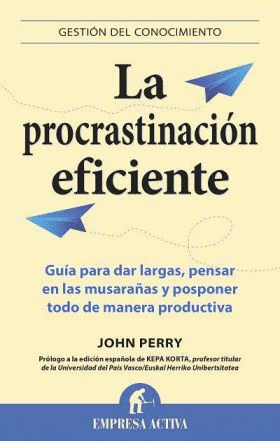 LA PROCRASTINACIÓN EFICIENTE : GUÍA PARA DAR LARGAS, PENSAR EN LAS MUSARAÑAS Y POSPONER TODO DE MANE