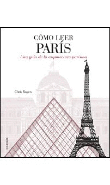 CÓMO LEER PARÍS : UNA GUÍA DE LA ARQUITECTURA PARISINA