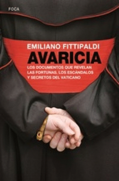 AVARICIA : LOS DOCUMENTOS QUE REVELAN LAS FORTUNAS, LOS ESCÁNDALOS Y SECRETOS DEL VATICANO DE FRANCI