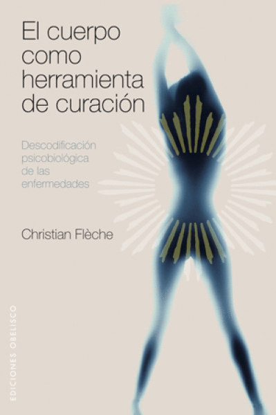 EL CUERPO COMO HERRAMIENTA DE CURACIÓN : DESCODIFICACIÓN PSICOBIOLÓGICA DE LAS ENFERMEDADES